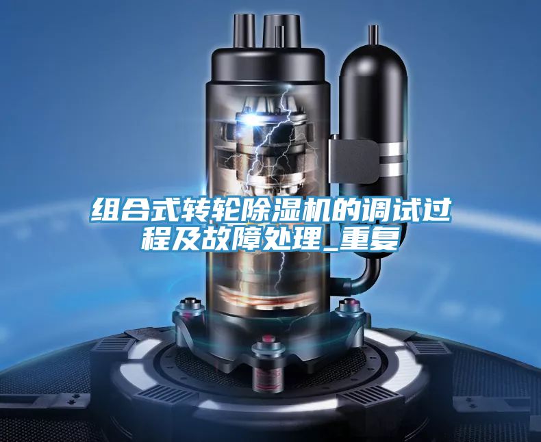 組合式轉輪除濕機的調試過程及故障處理_重復