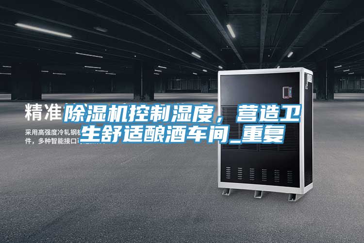 除濕機控制濕度，營造衛生舒適釀酒車間_重復