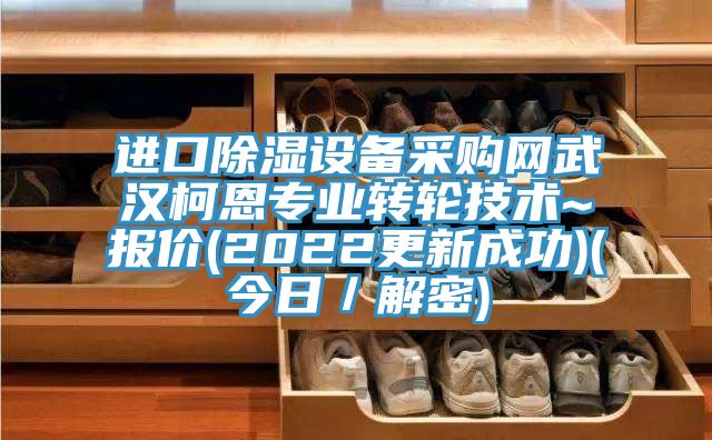 進口除濕設備采購網武漢柯恩專業轉輪技術~報價(2022更新成功)(今日／解密)