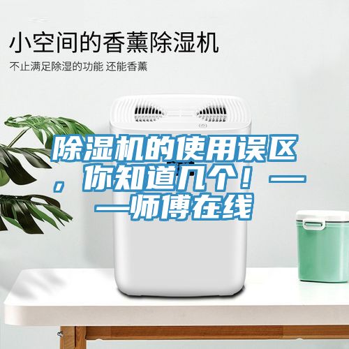 除濕機(jī)的使用誤區(qū)，你知道幾個(gè)！——師傅在線