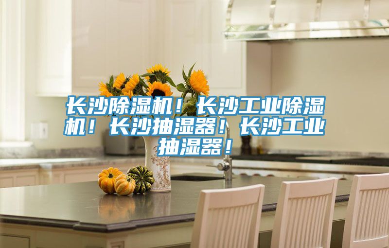 長沙除濕機！長沙工業除濕機！長沙抽濕器！長沙工業抽濕器！