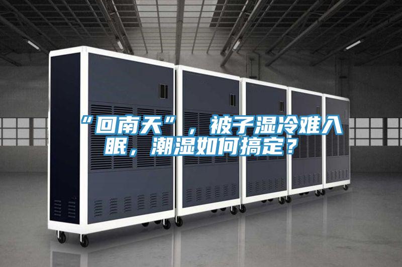 “回南天”，被子濕冷難入眠，潮濕如何搞定？