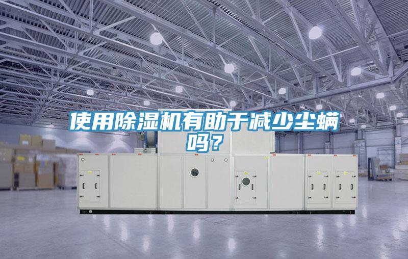 使用除濕機有助于減少塵螨嗎？
