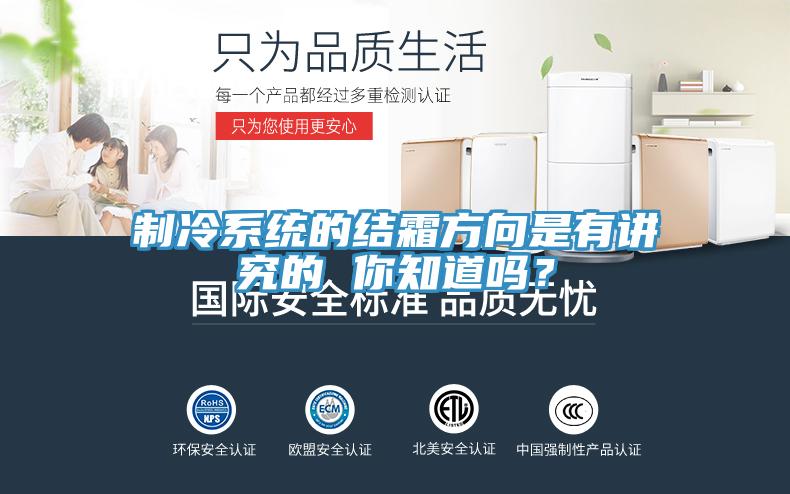 制冷系統的結霜方向是有講究的 你知道嗎？